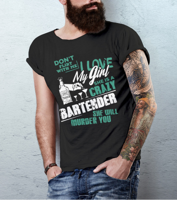 DON'T FLIRT WITH ME I LOVE MY GIRL SHE IS A CRAZY BARTENDER SHE WILL MURDER YOU T-Shirt