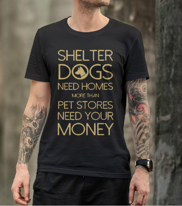 Shelter Dogs Need Homes More Than Pet Stores Need Your Money T-Shirt