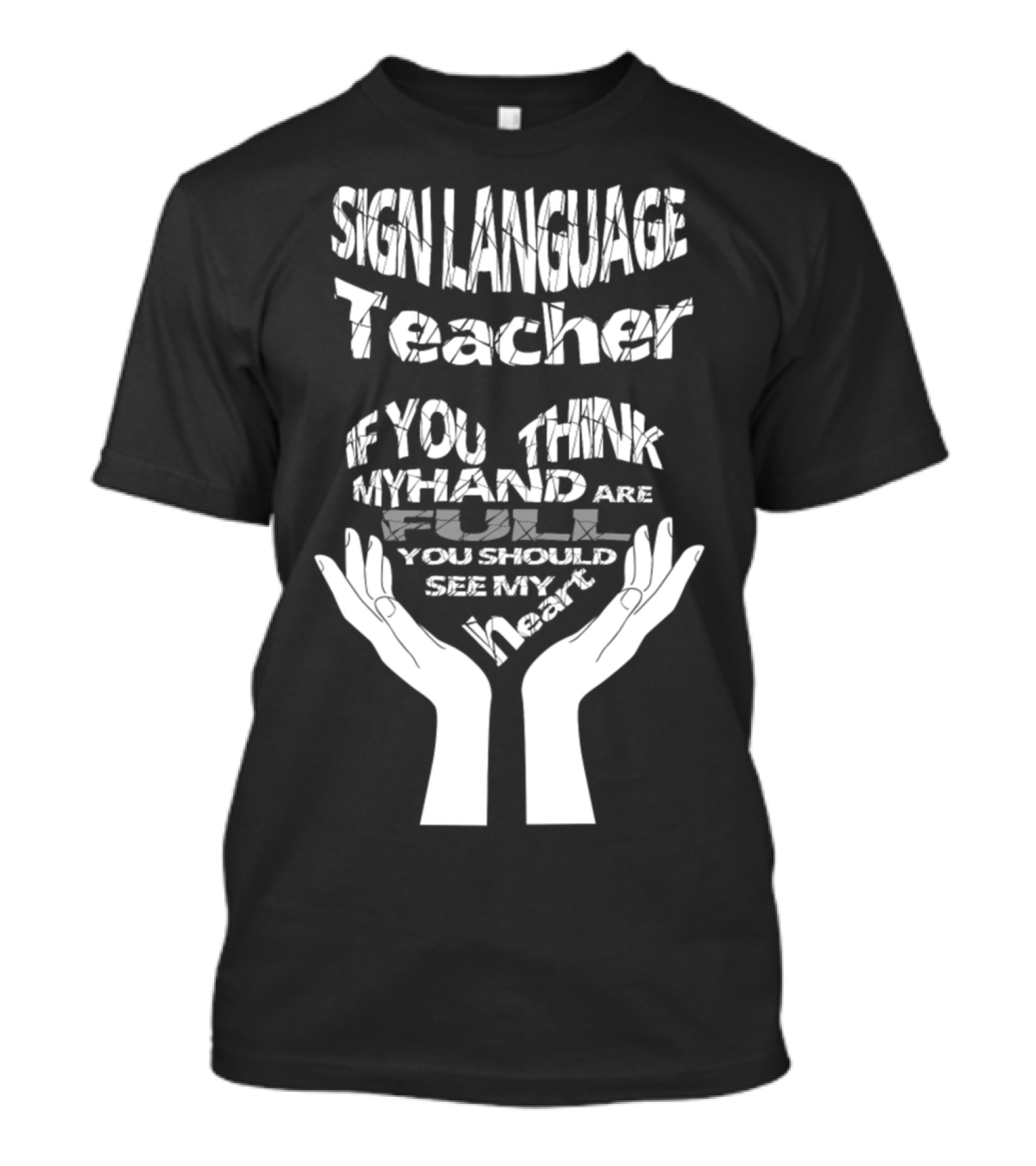 Sign Language Teacher If You Think My Hands Are Full You Should See My Heart T-Shirt