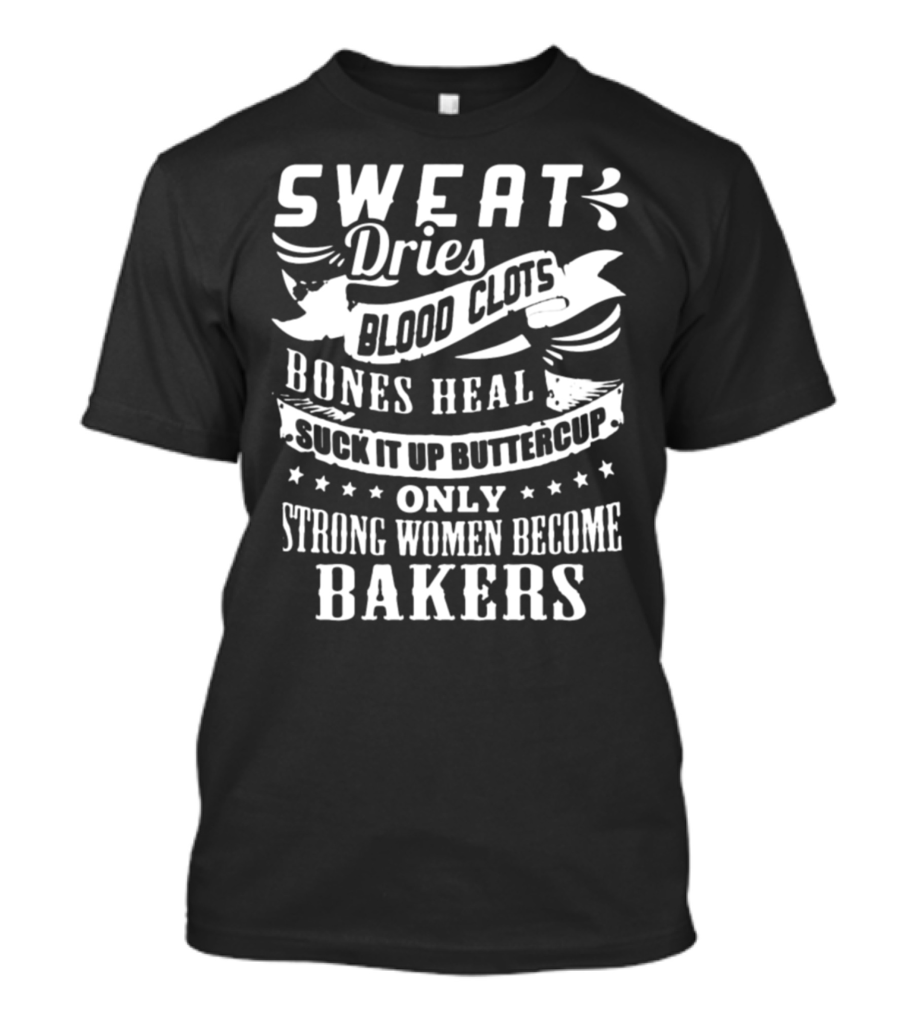 Sweat Dries Blood Clots Bones Heal Suck It Up Buttercup Only Strong Women Become Bakers T-Shirt