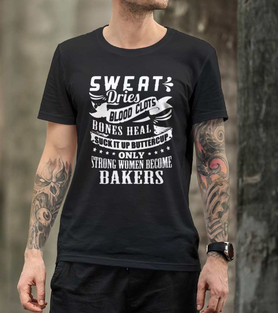 Sweat Dries Blood Clots Bones Heal Suck It Up Buttercup Only Strong Women Become Bakers T-Shirt