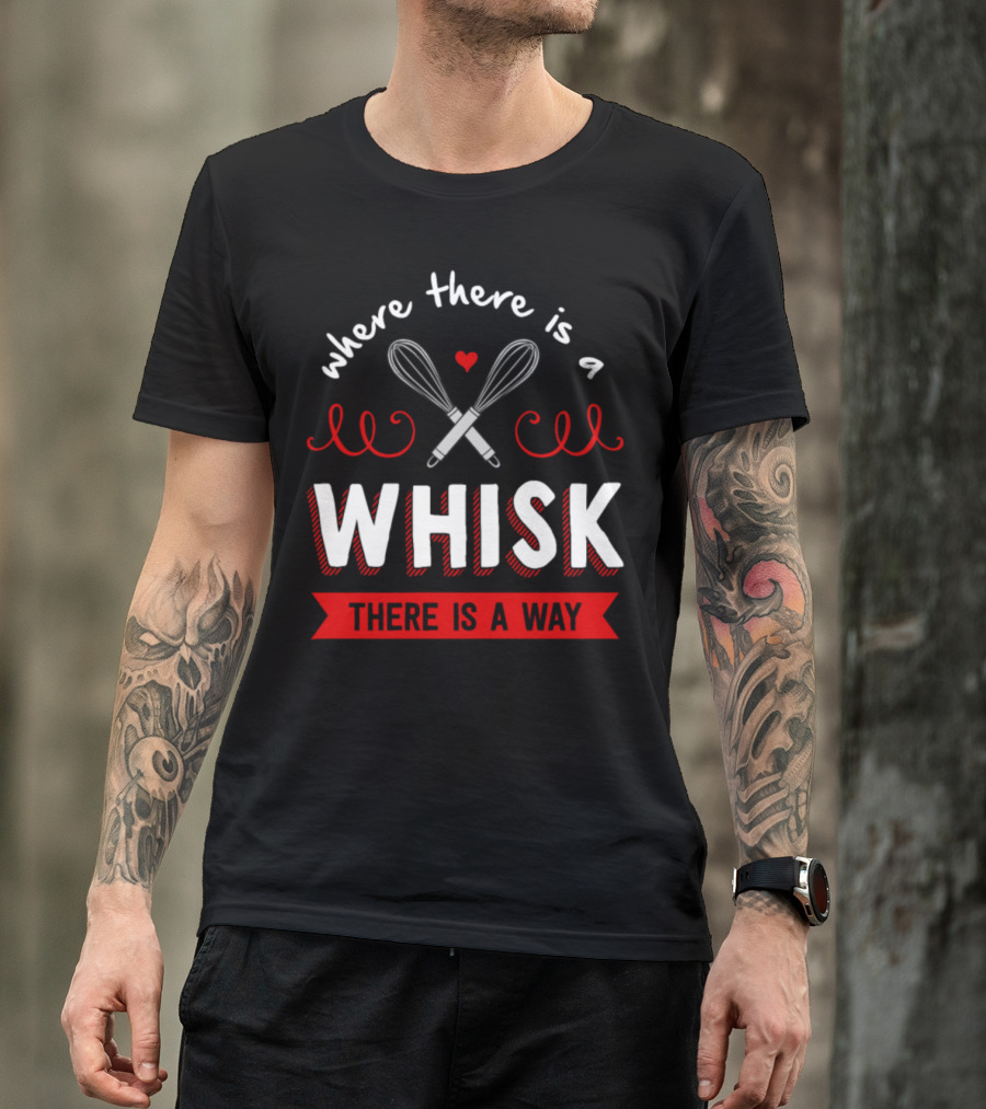 Where There Is A Whisk There Is A Way T-Shirt