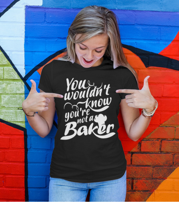 You Wouldn't Know You're Not A Baker Chef Hat T-Shirt