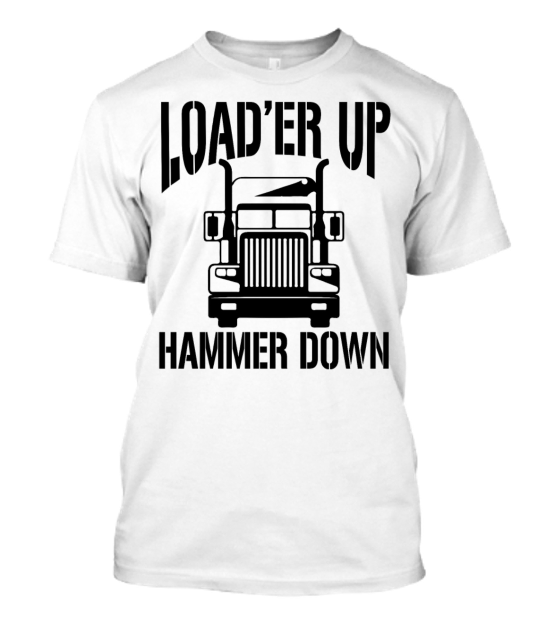 Load'er Up Hammer Down Semi Truck Grille Enthusiast T-Shirt
