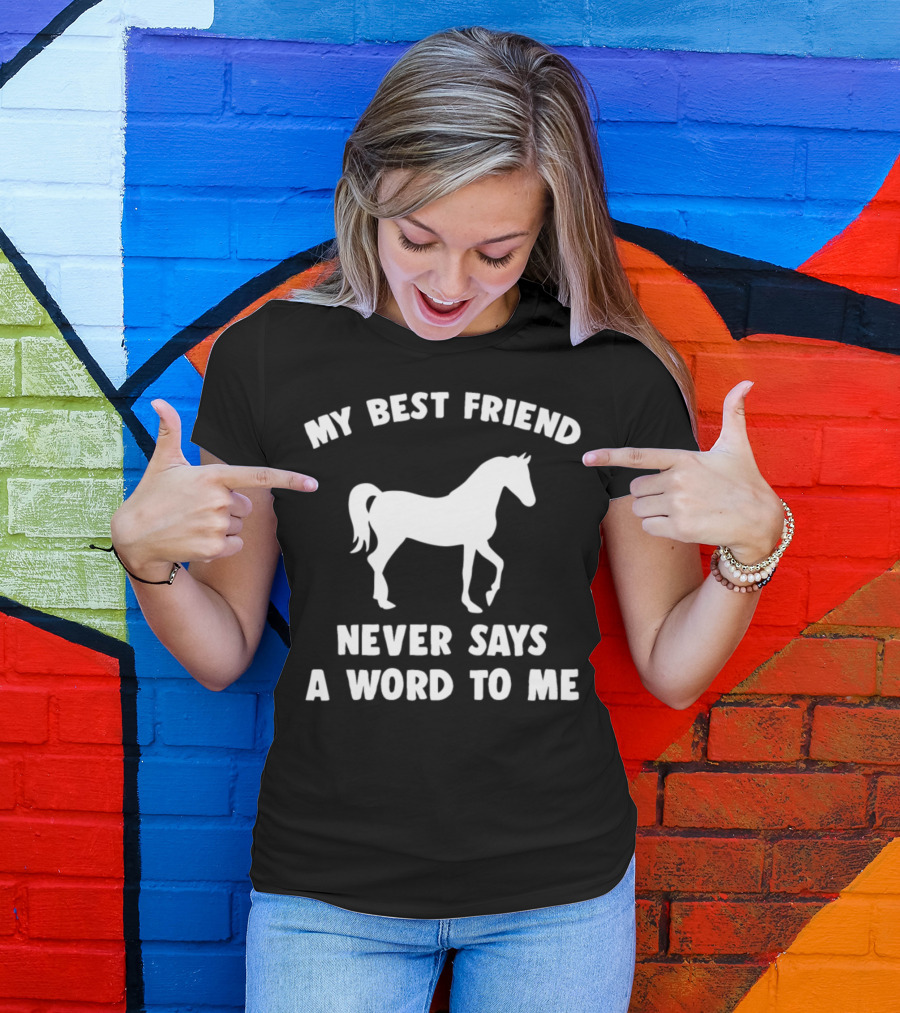 My Best Friend Horse Never Says A Word To Me T-Shirt