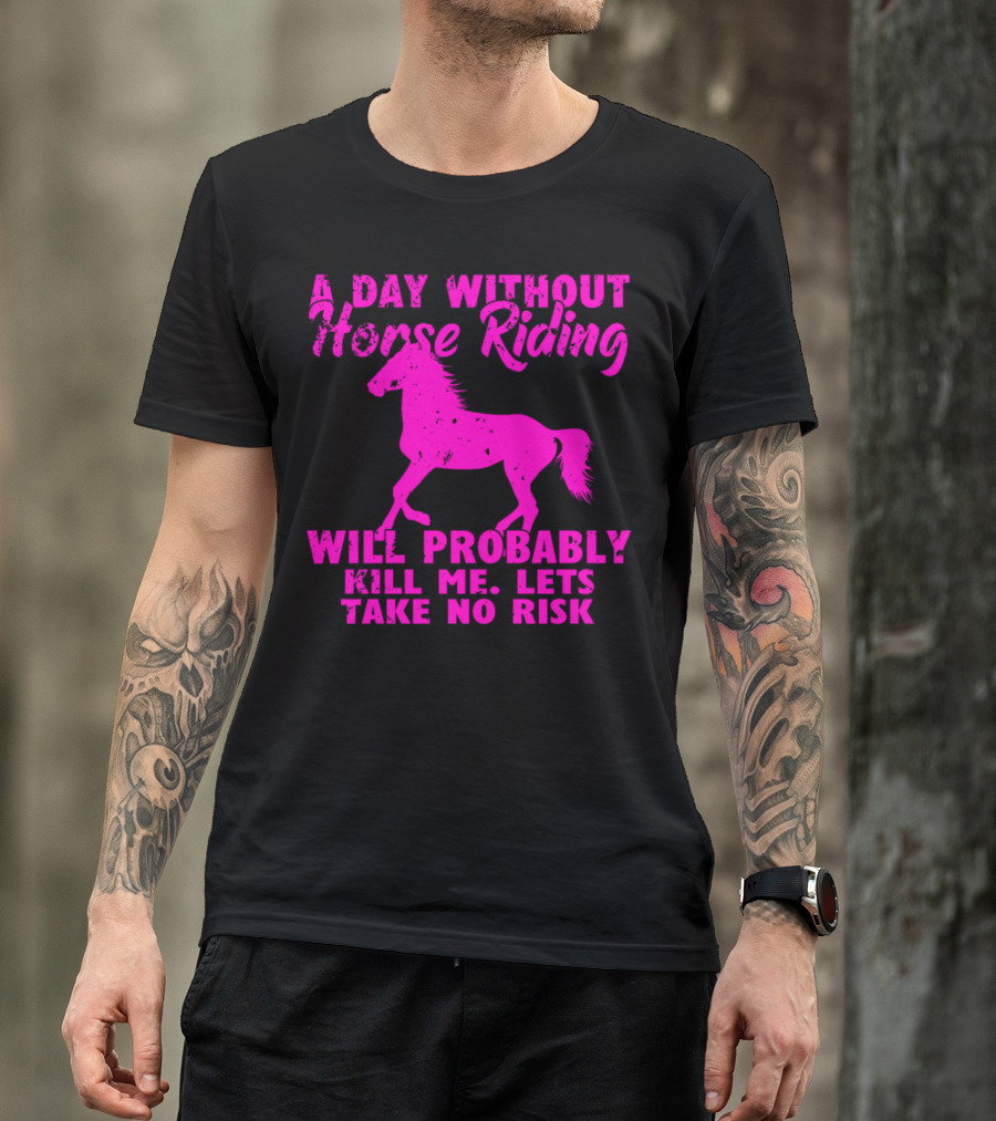 A Day Without Horse Riding Will Probably Kill Me Let's Take No Risk T-Shirt