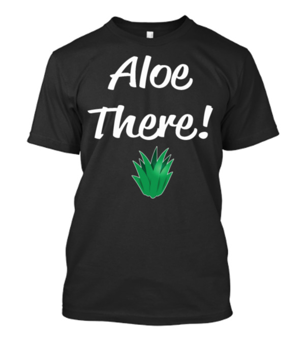 Aloe There Funny Succulent T-Shirt