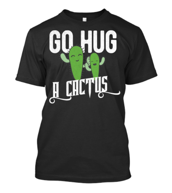Funny Cute Sarcastic Go Hug A Cactus Playful Green Characters T-Shirt