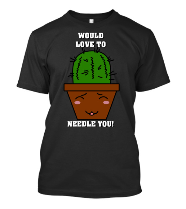 Funny Sweet Cute Kawaii Cactus Would Love To Needle You T-Shirt