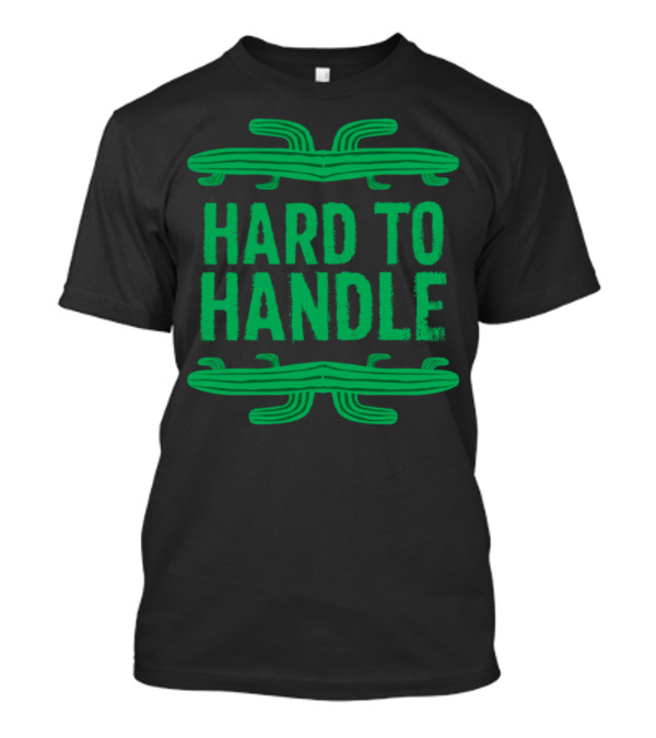Hard To Handle Succulent Desert Plant Spiny Green Cactus T-Shirt