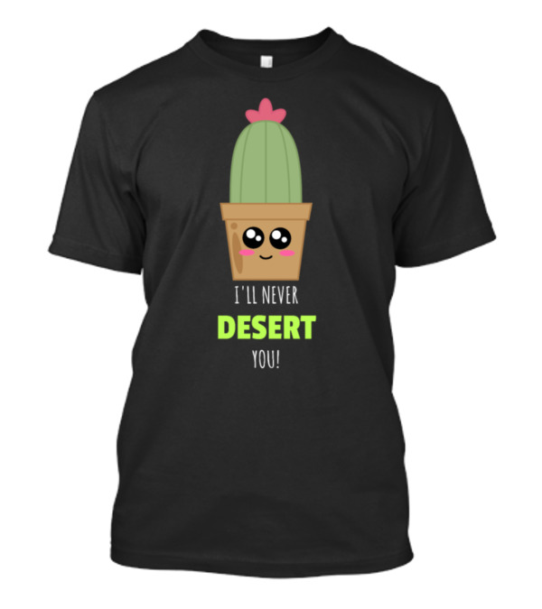 I'll Never Desert You Cute Cactus Pun Kawaii Smiling Plant T-Shirt