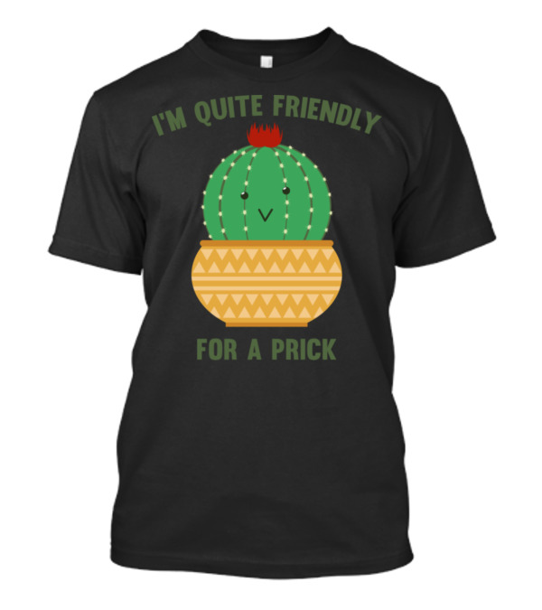 I'm Quite Friendly For A Prick Cactus T-Shirt
