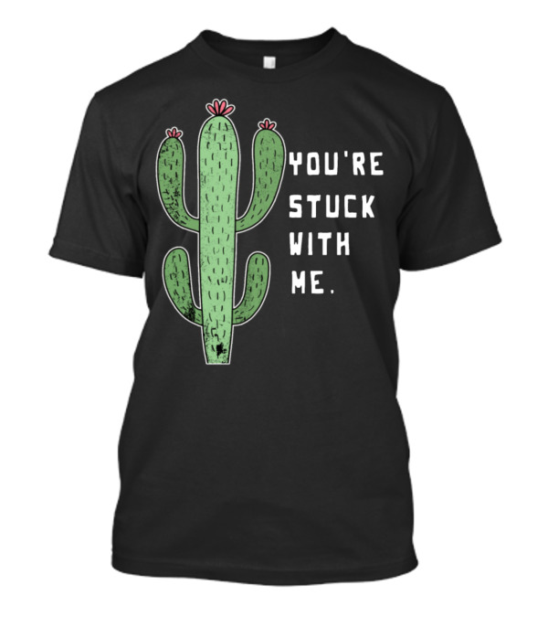 You're Stuck With Me Love Cactus Funny Sweet Cute Pun Plant Girl T-Shirt
