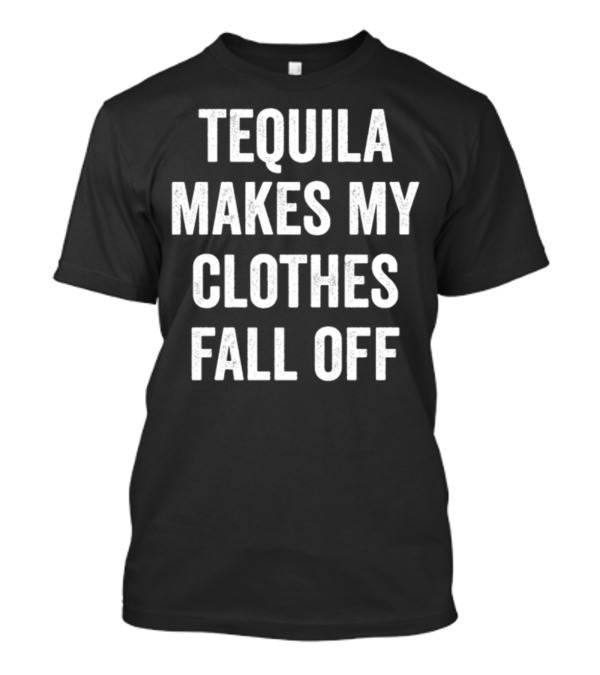 Tequila Makes My Clothes Fall Off Humorous Party Drinking T-Shirt