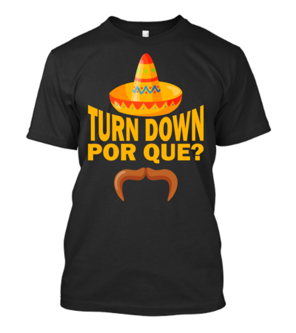 Turn Down Por Que Sombrero And Mustache Fun Mexican Fiesta T-Shirt