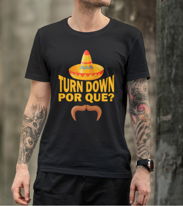 Turn Down Por Que Sombrero And Mustache Fun Mexican Fiesta T-Shirt