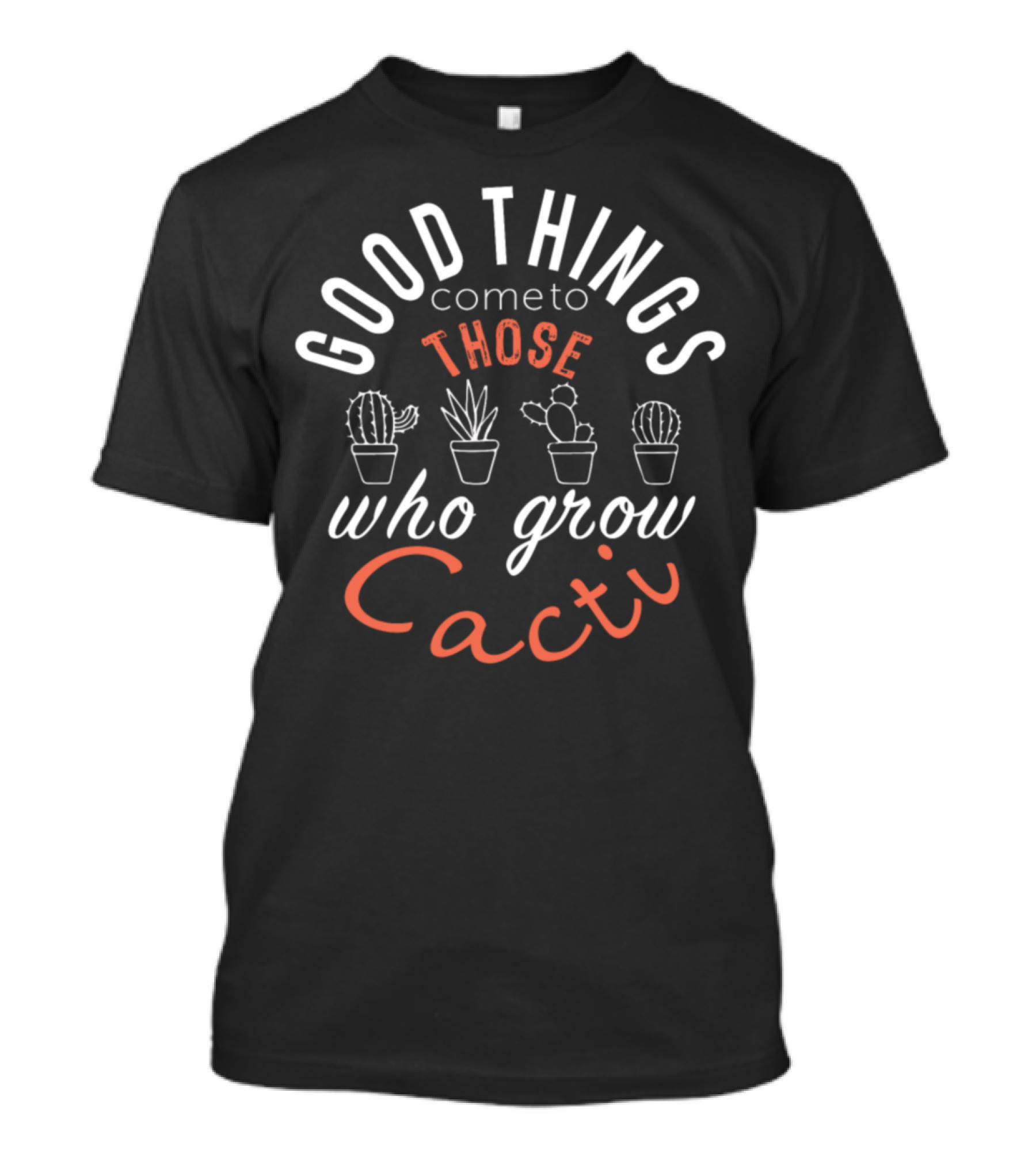 Good Things Come To Those Who Grow Cacti T-Shirt