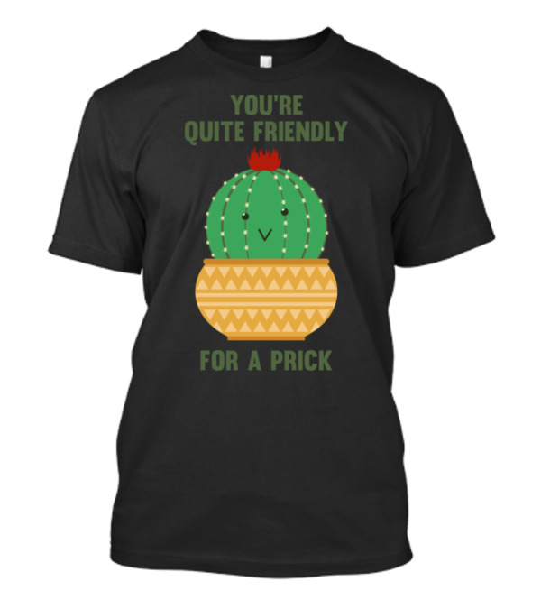 You're Quite Friendly For A Prick Cactus Humor T-Shirt