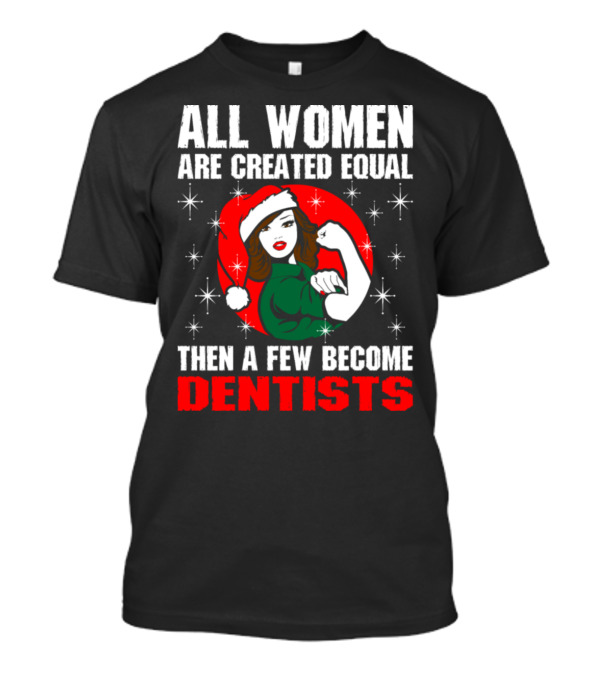 All Women Are Created Equal Then A Few Become Dentists T-Shirt