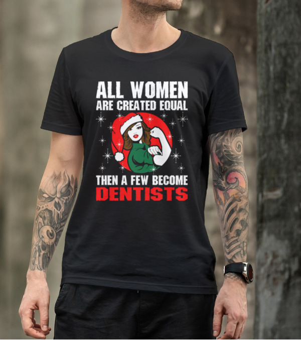 All Women Are Created Equal Then A Few Become Dentists T-Shirt