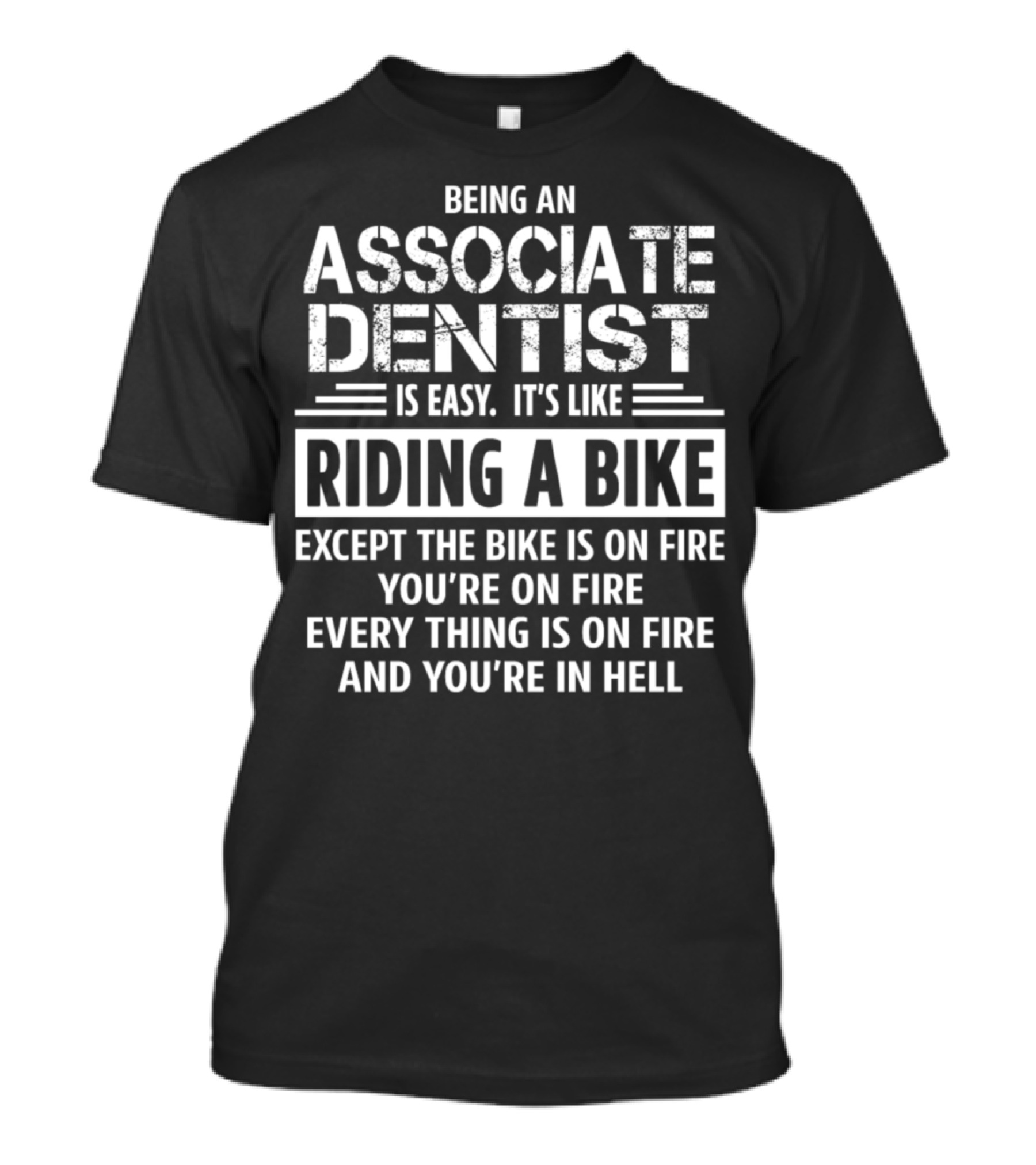 Being An Associate Dentist Is Easy It's Like Riding A Bike Except The Bike Is On Fire You're On Fire Everything Is On Fire And You're In Hell T-Shirt