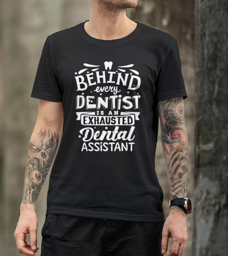 Behind Every Dentist Is An Exhausted Dental Assistant T-Shirt