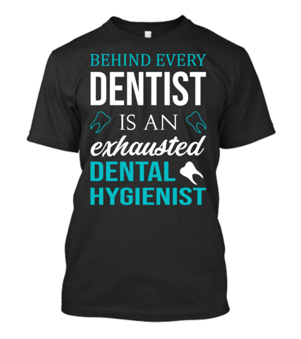 Behind Every Dentist Is An Exhausted Dental Hygienist T-Shirt