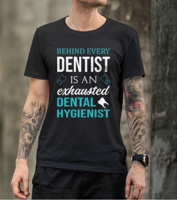 Behind Every Dentist Is An Exhausted Dental Hygienist T-Shirt