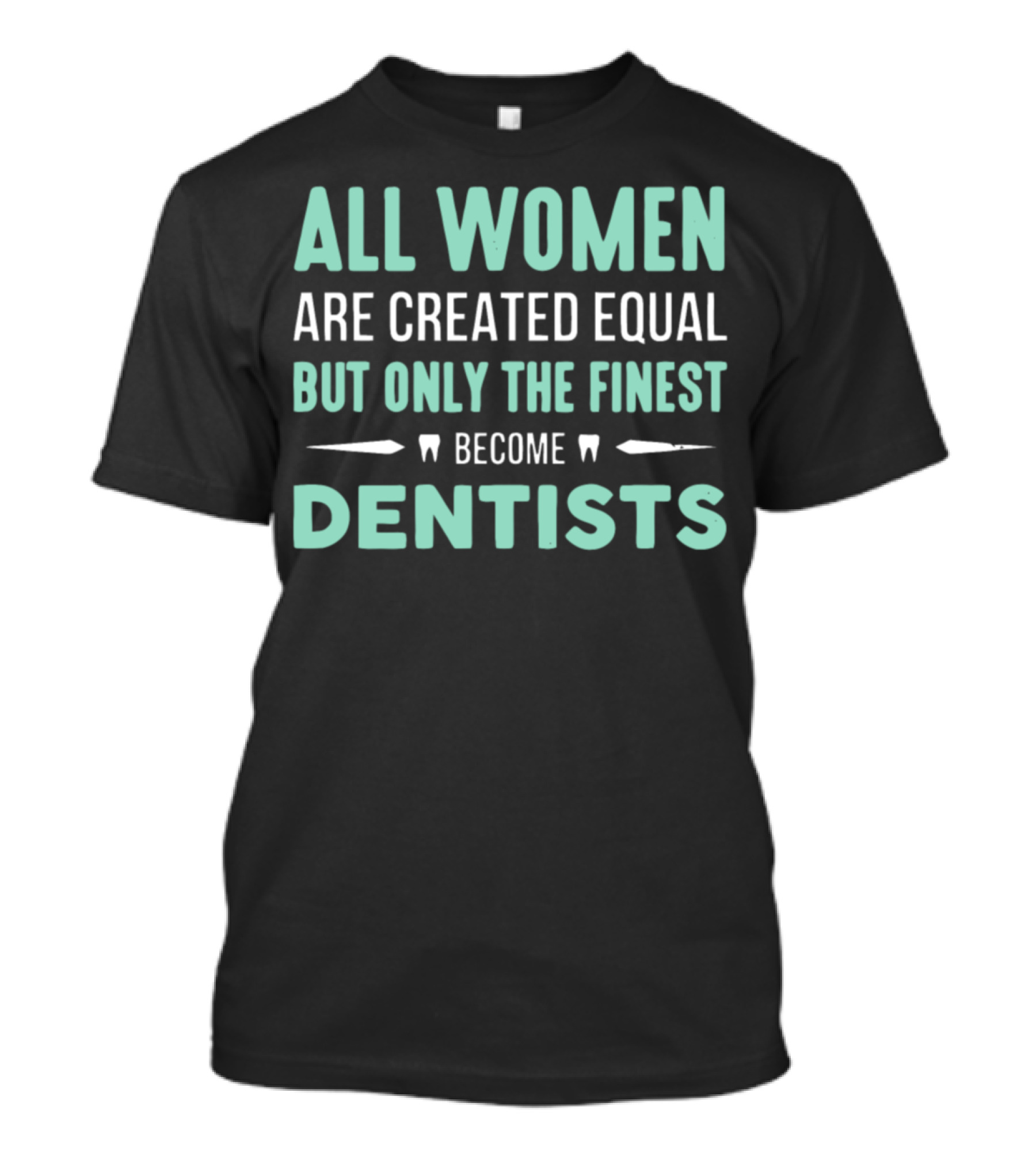 All Women Are Created Equal But Only The Finest Become Dentists T-Shirt