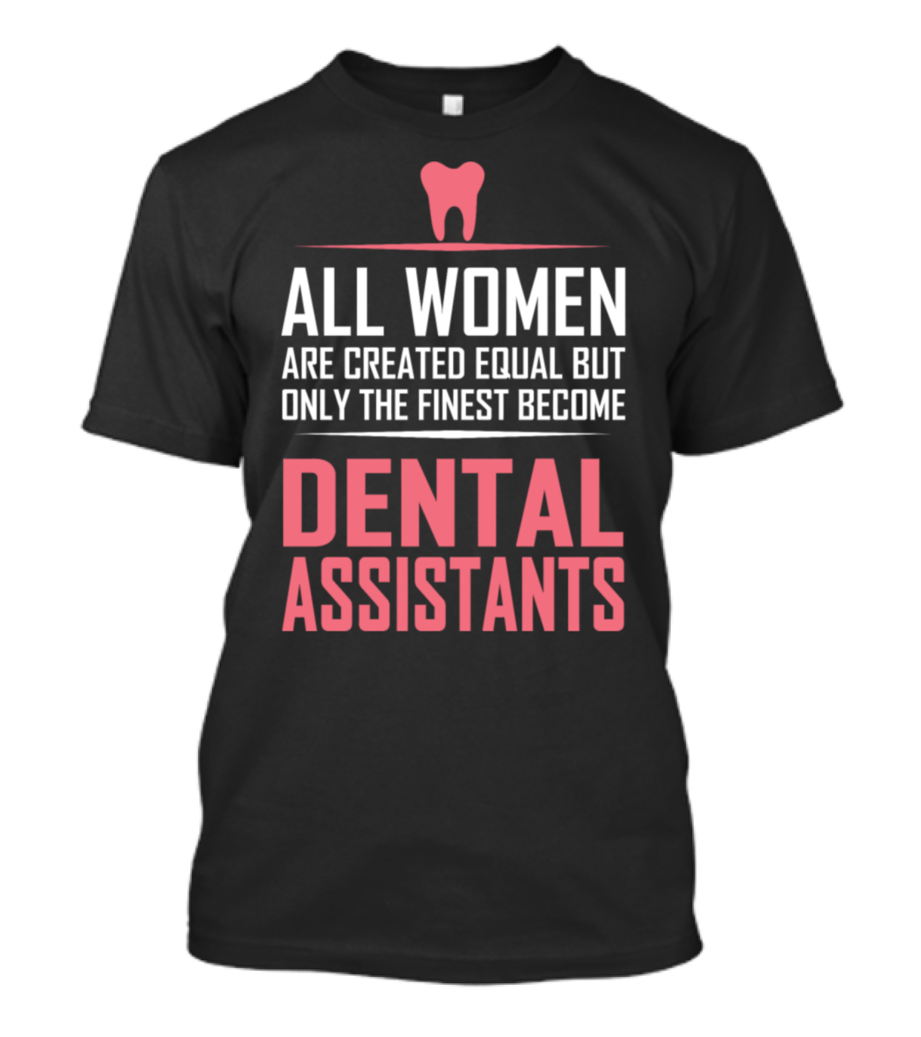All Women Are Created Equal But Only The Finest Become Dental Assistants T-Shirt
