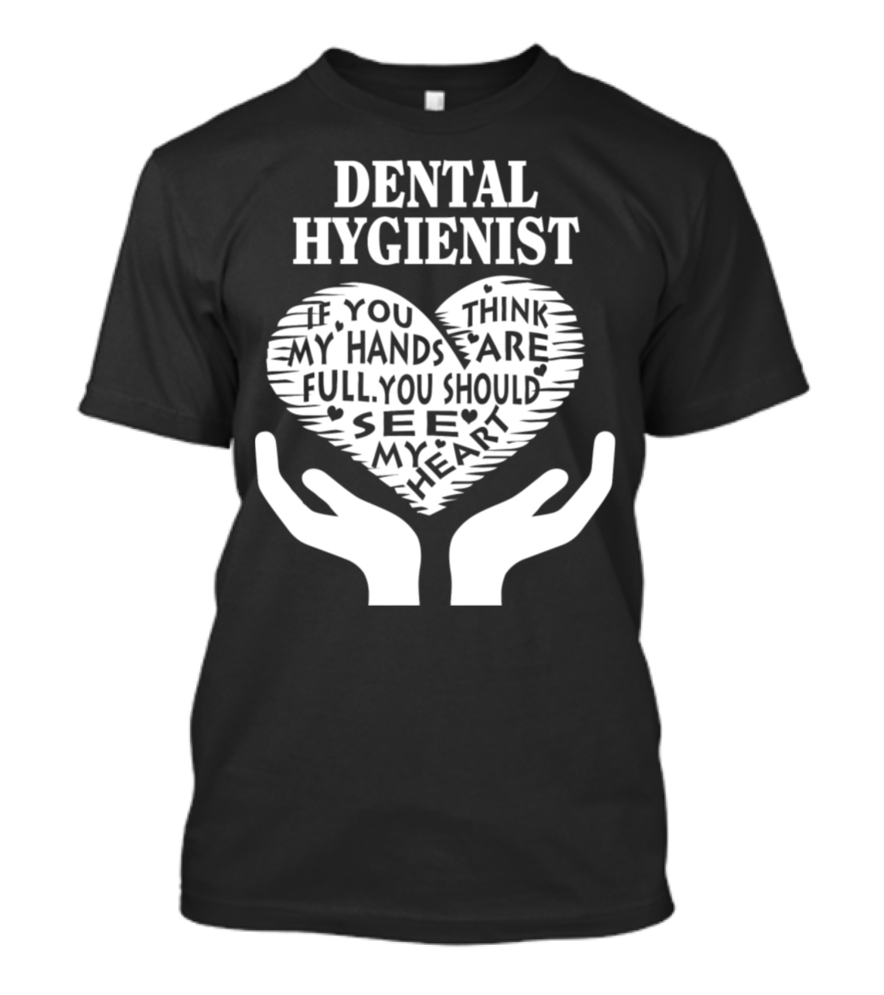 Dental Hygienist If You Think My Hands Are Full You Should See My Heart T-Shirt