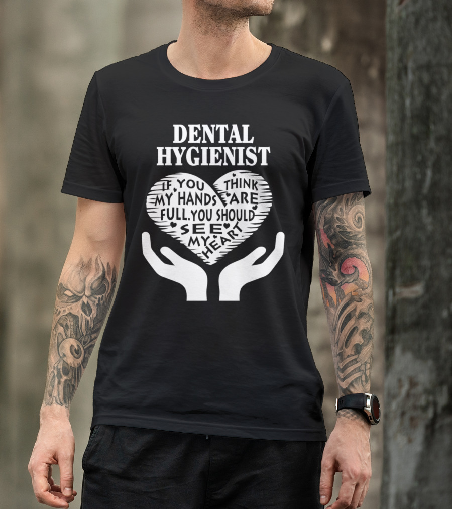Dental Hygienist If You Think My Hands Are Full You Should See My Heart T-Shirt