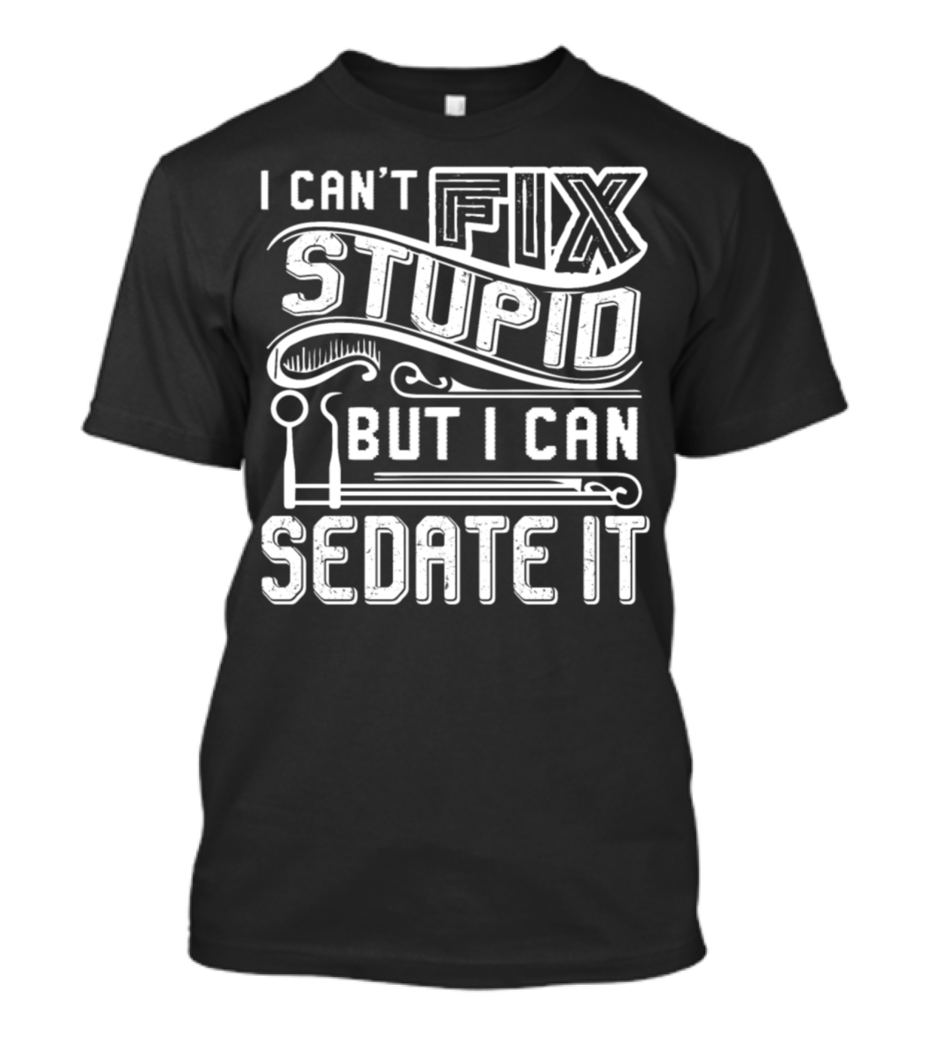 I Can't Fix Stupid But I Can Sedate It T-Shirt