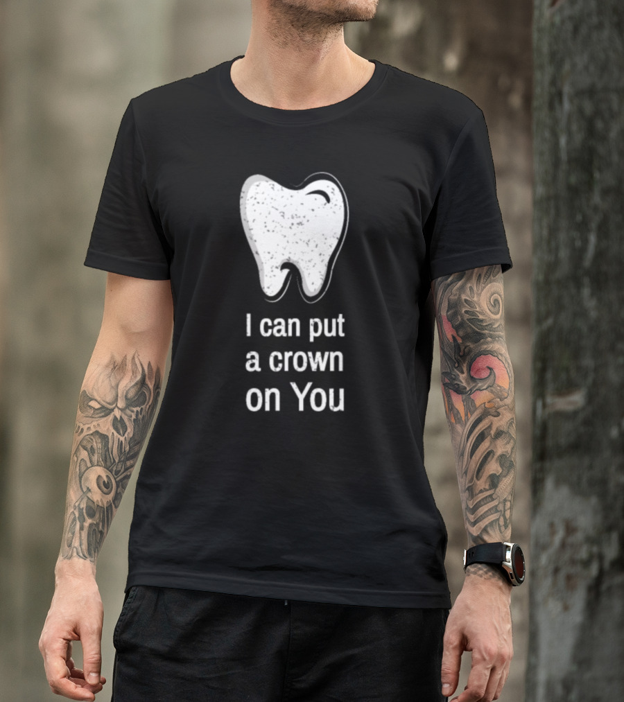 I Can Put A Crown On You Dentist Dental Assistants Student T-Shirt