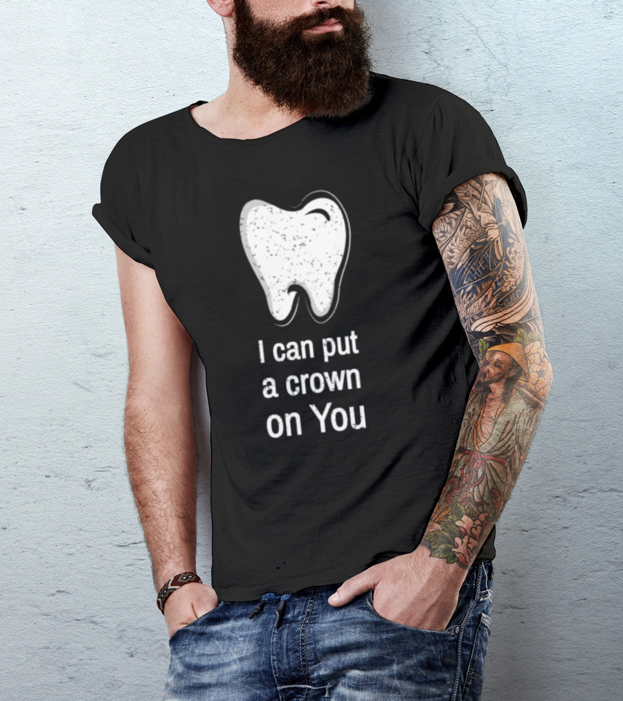 I Can Put A Crown On You Dentist Dental Assistants Student T-Shirt