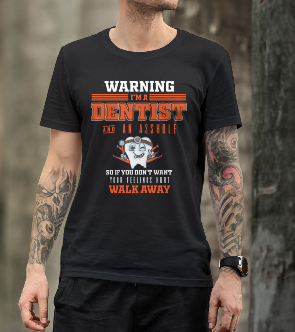 WARNING I'M A DENTIST AND AN ASSHOLE SO IF YOU DON'T WANT YOUR FEELINGS HURT WALK AWAY T-Shirt
