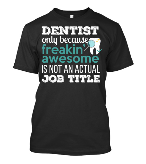 Dentist Only Because Freakin Awesome Is Not An Actual Job Title T-Shirt