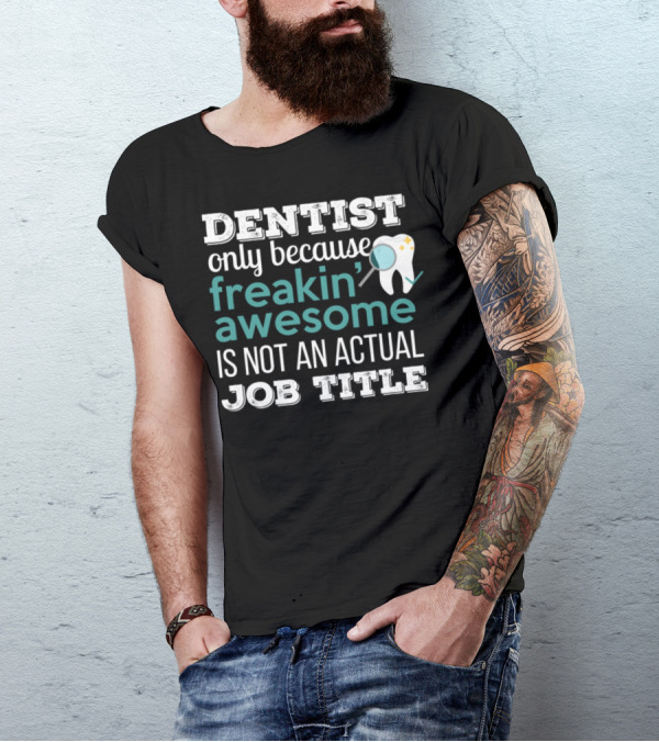 Dentist Only Because Freakin Awesome Is Not An Actual Job Title T-Shirt