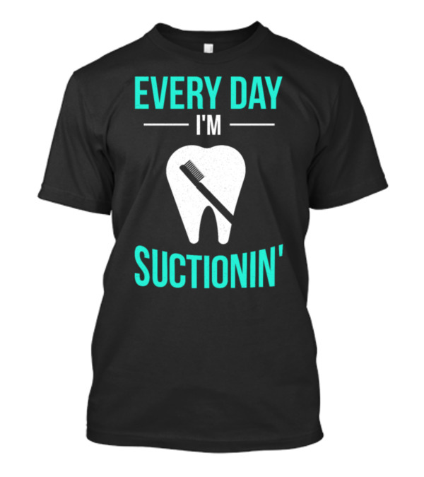 Every Day I'm Suctionin' Dentist Toothbrush Dental T-Shirt