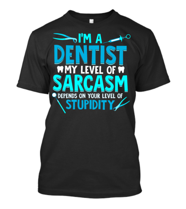 I'm A Dentist My Level Of Sarcasm Depends On Your Level Of Stupidity T-Shirt