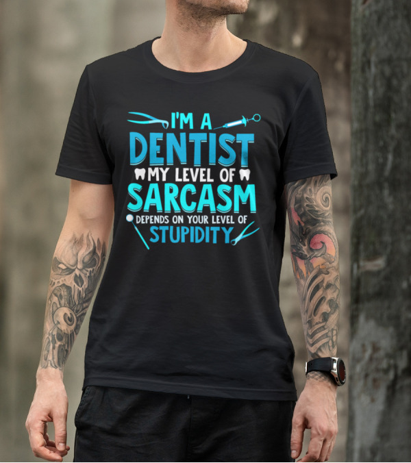I'm A Dentist My Level Of Sarcasm Depends On Your Level Of Stupidity T-Shirt