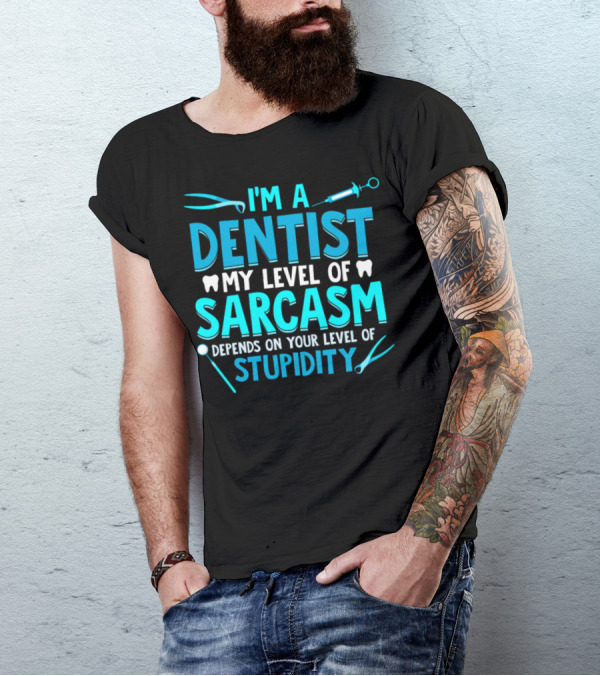 I'm A Dentist My Level Of Sarcasm Depends On Your Level Of Stupidity T-Shirt