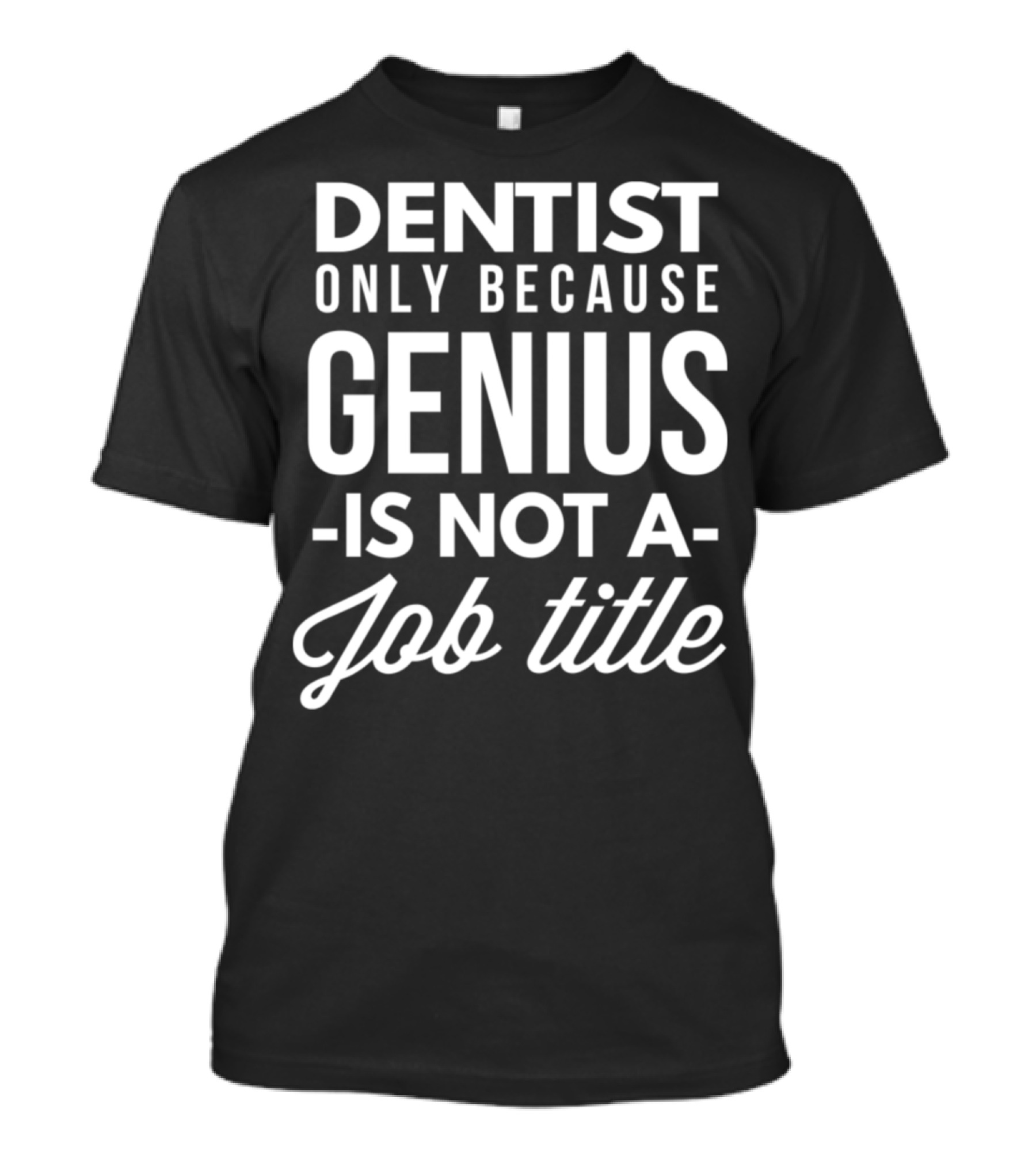 DENTIST ONLY BECAUSE GENIUS IS NOT A JOB TITLE T-Shirt