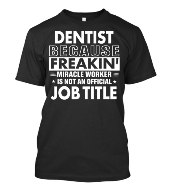Dentist Because Freakin' Miracle Worker Is Not An Official Job Title T-Shirt