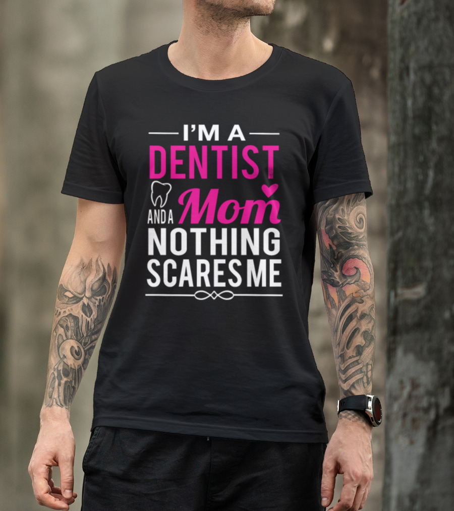 I'm A Dentist And A Mom Nothing Scares Me T-Shirt