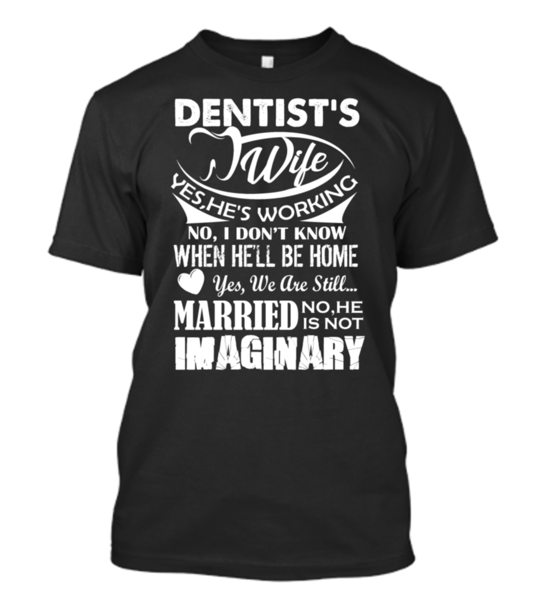 Dentist's Wife Yes He's Working No I Don't Know When He'll Be Home Yes We Are Still Married No He Is Not Imaginary T-Shirt