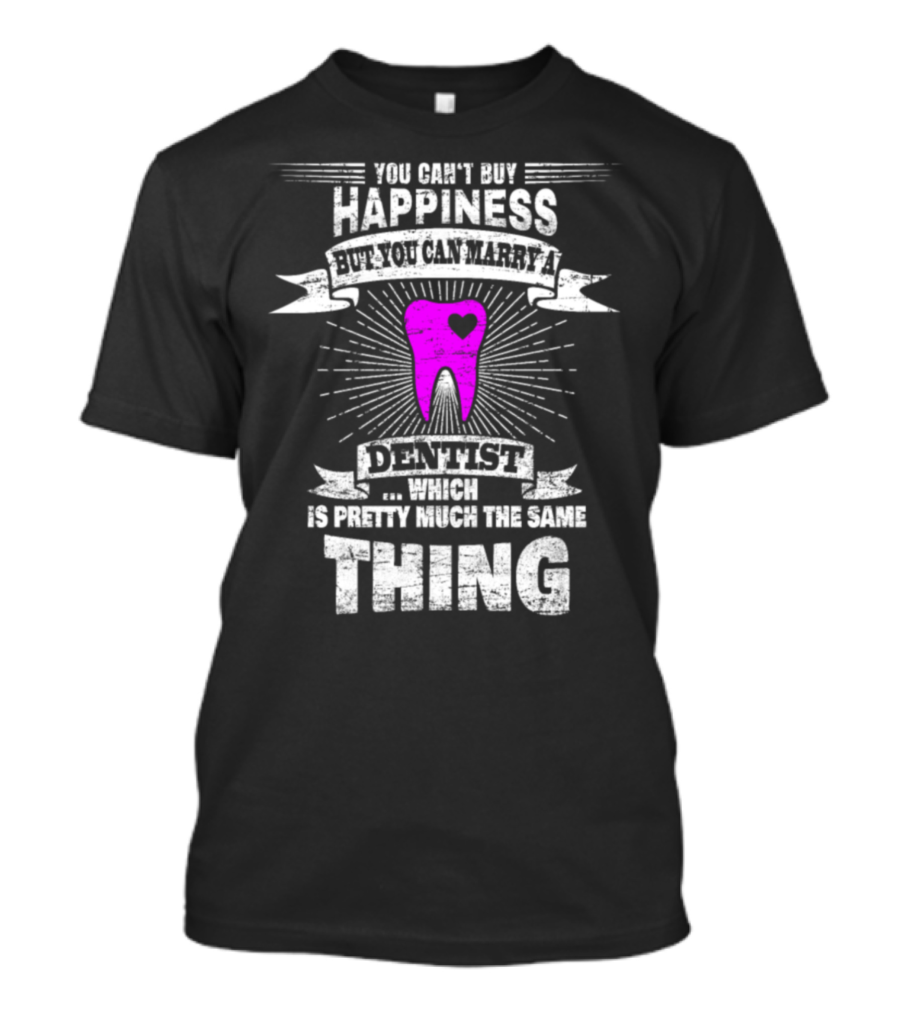 You Can't Buy Happiness But You Can Marry A Dentist Which Is Pretty Much The Same Thing T-Shirt