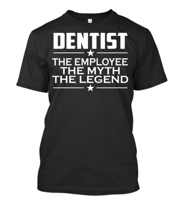 DENTIST THE EMPLOYEE THE MYTH THE LEGEND T-Shirt