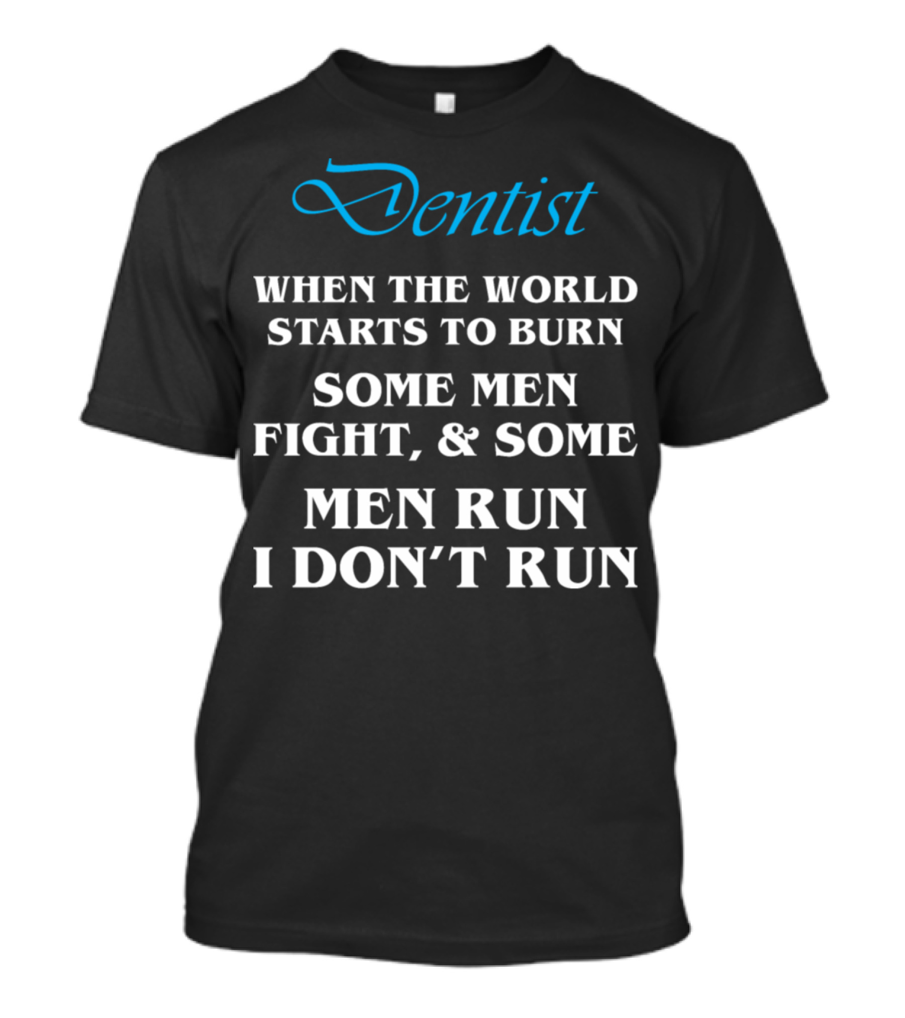 Dentist When The World Starts To Burn Some Men Fight Some Men Run I Don't Run T-Shirt
