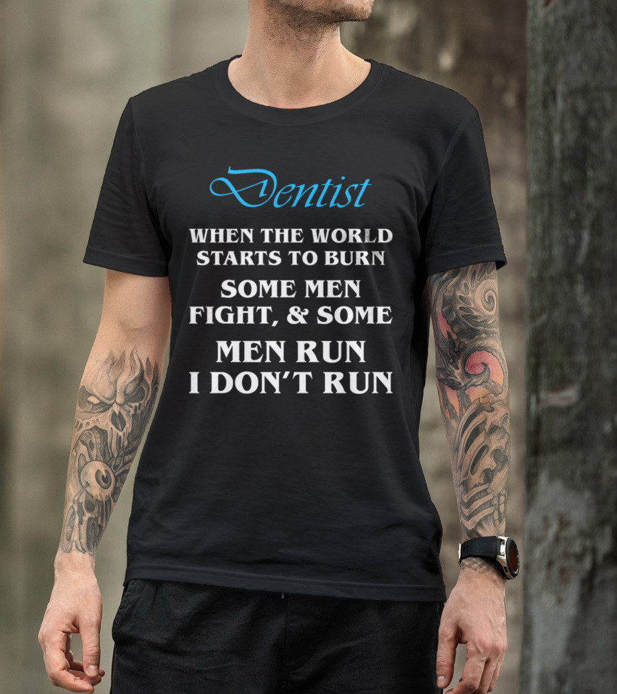 Dentist When The World Starts To Burn Some Men Fight Some Men Run I Don't Run T-Shirt